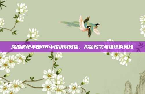 深度解析丰田86中控拆解教程,揭秘改装与维修的奥秘