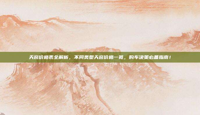 天窗价格表全解析，不同类型天窗价格一览，购车决策必备指南！
