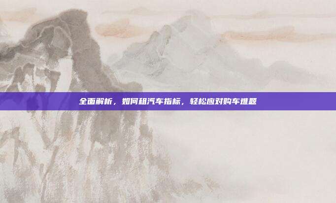 全面解析，如何租汽车指标，轻松应对购车难题