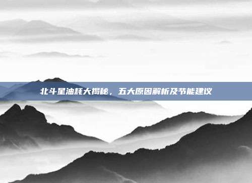 北斗星油耗大揭秘,五大原因解析及节能建议
