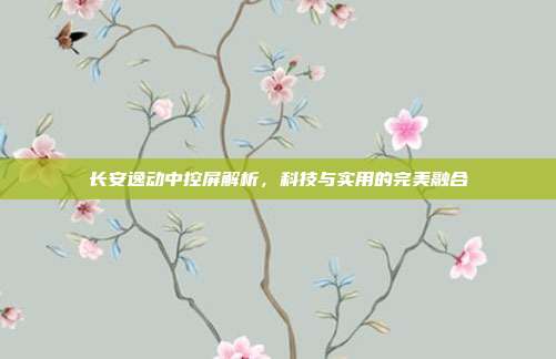 长安逸动中控屏解析,科技与实用的完美融合