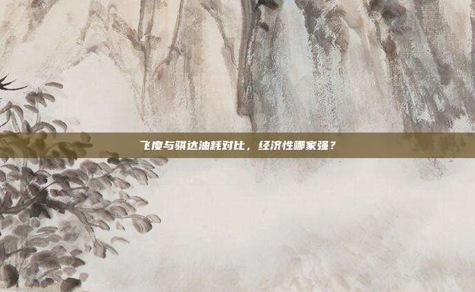 飞度与骐达油耗对比,经济性哪家强?