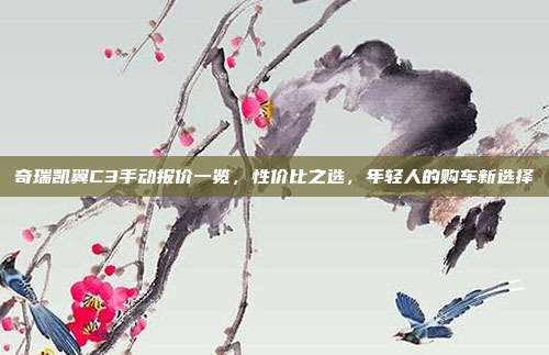 奇瑞凯翼C3手动报价一览,性价比之选,年轻人的购车新选择