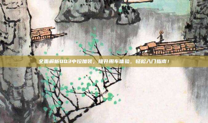 全面解析QQ3中控加装,提升用车体验,轻松入门指南!
