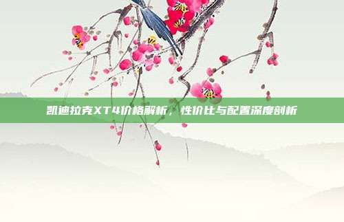 凯迪拉克XT4价格解析,性价比与配置深度剖析