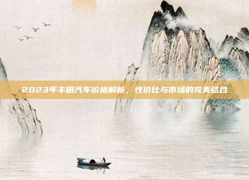 2023年丰田汽车价格解析，性价比与市场的完美结合