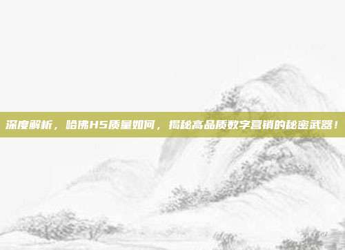 深度解析，哈佛H5质量如何，揭秘高品质数字营销的秘密武器！