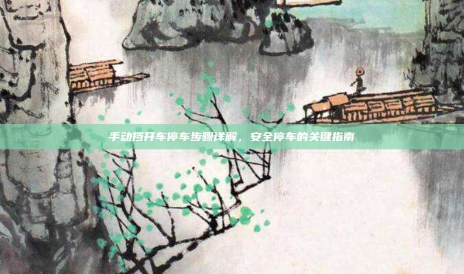 手动挡开车停车步骤详解,安全停车的关键指南