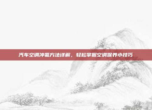 汽车空调冲氟方法详解,轻松掌握空调保养小技巧