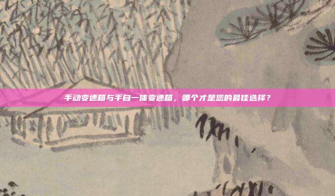 手动变速箱与手自一体变速箱,哪个才是您的最佳选择?