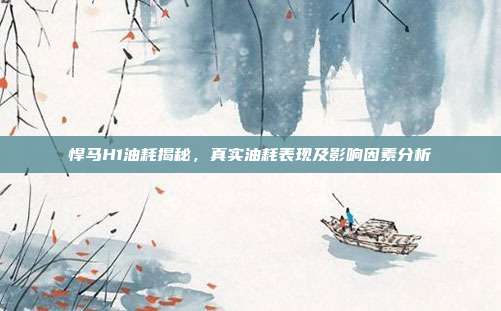 悍马H1油耗揭秘,真实油耗表现及影响因素分析
