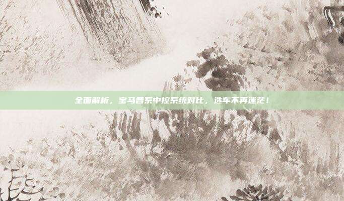 全面解析,宝马各系中控系统对比,选车不再迷茫!