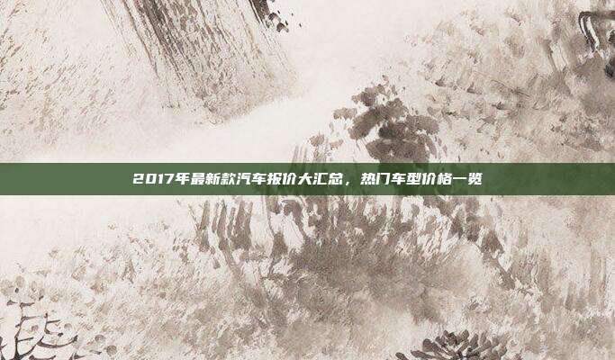 2017年最新款汽车报价大汇总,热门车型价格一览