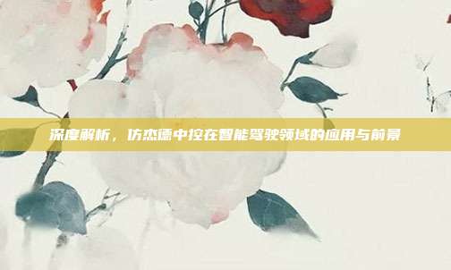 深度解析,仿杰德中控在智能驾驶领域的应用与前景