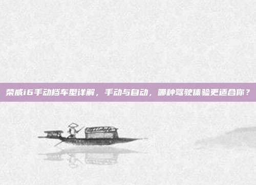 荣威i6手动档车型详解,手动与自动,哪种驾驶体验更适合你?