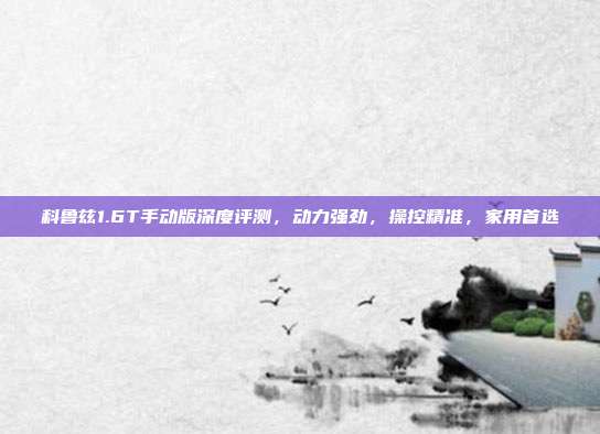 科鲁兹1.6T手动版深度评测,动力强劲,操控精准,家用首选