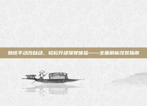 劲炫手动改自动,轻松升级驾驶体验——全面解析改装指南