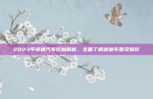 2023年迷迪汽车价格解析,全面了解迷迪车型及报价