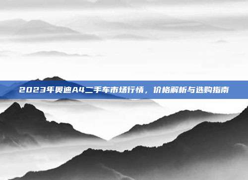 2023年奥迪A4二手车市场行情,价格解析与选购指南