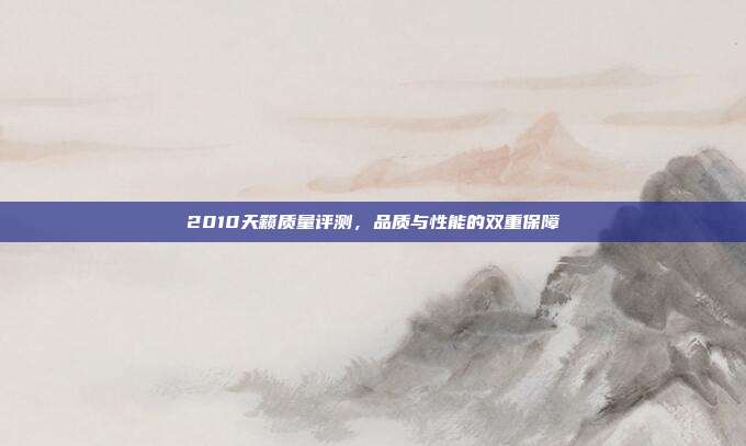2010天籁质量评测,品质与性能的双重保障