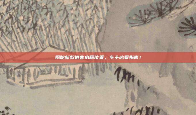 揭秘新款逍客水箱位置,车主必看指南!