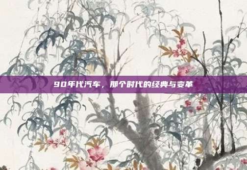 90年代汽车,那个时代的经典与变革