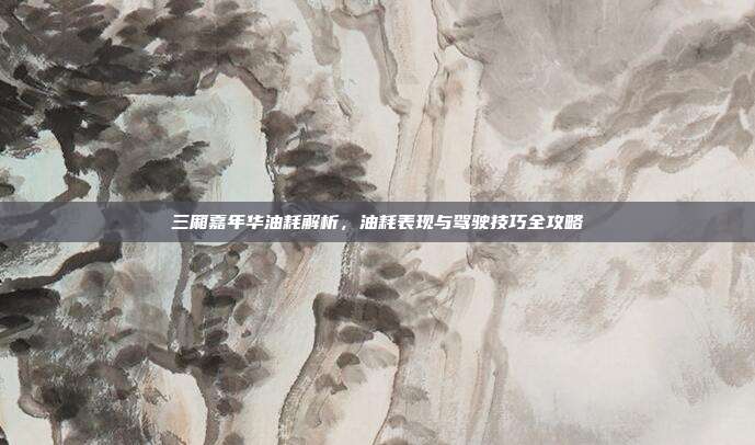 三厢嘉年华油耗解析,油耗表现与驾驶技巧全攻略