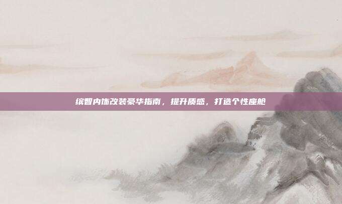缤智内饰改装豪华指南，提升质感，打造个性座舱
