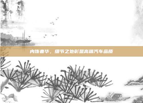内饰奢华,细节之处彰显高端汽车品质