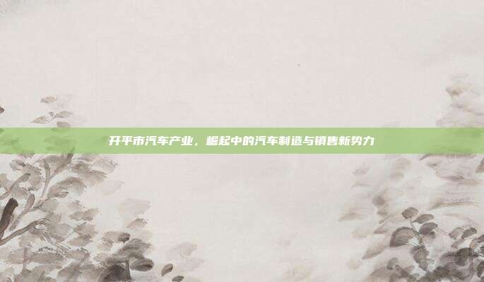 开平市汽车产业,崛起中的汽车制造与销售新势力