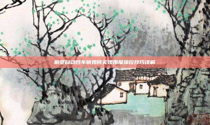 前驱自动挡车辆如何实现甩尾操控技巧详解