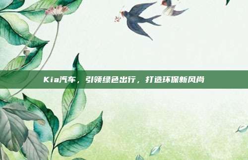 Kia汽车,引领绿色出行,打造环保新风尚