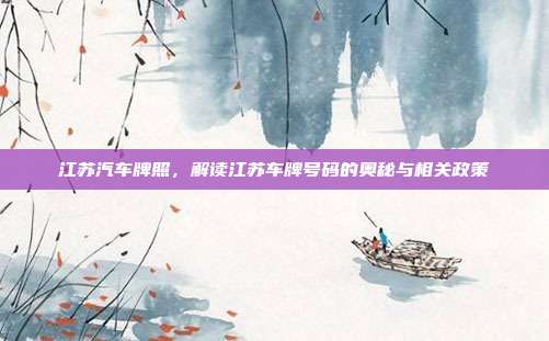 江苏汽车牌照，解读江苏车牌号码的奥秘与相关政策