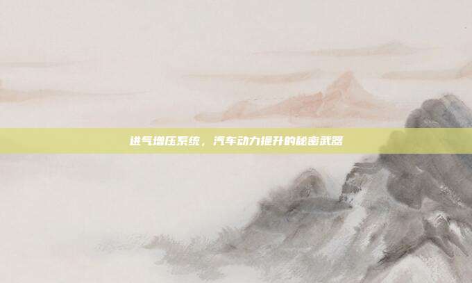进气增压系统,汽车动力提升的秘密武器