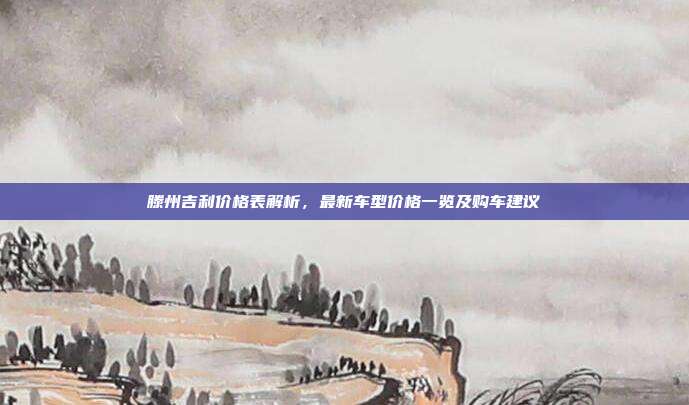 滕州吉利价格表解析,最新车型价格一览及购车建议
