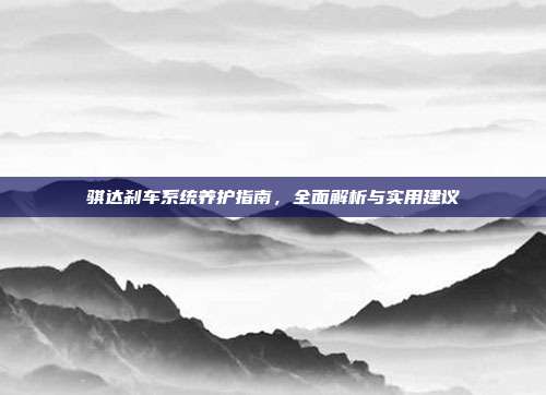 骐达刹车系统养护指南,全面解析与实用建议