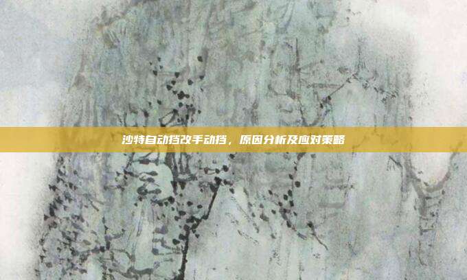 沙特自动挡改手动挡,原因分析及应对策略