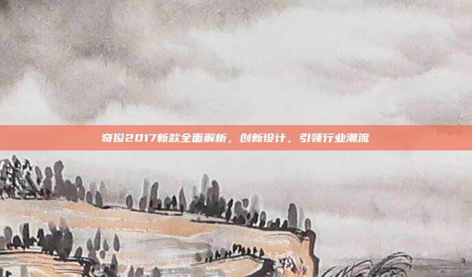 奇俊2017新款全面解析,创新设计,引领行业潮流
