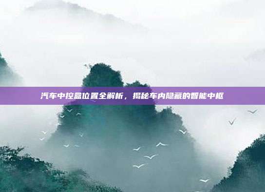 汽车中控盒位置全解析,揭秘车内隐藏的智能中枢