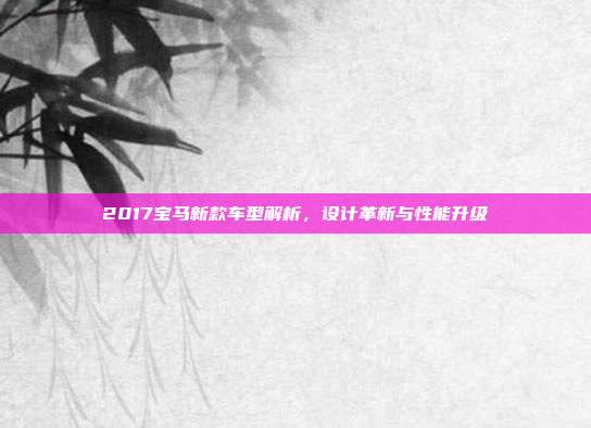 2017宝马新款车型解析,设计革新与性能升级