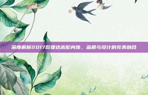 深度解析2017款捷达高配内饰,品质与设计的完美融合