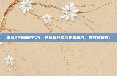 奥迪A5自动挡S挡,性能与舒适的完美结合,驾驭新境界!