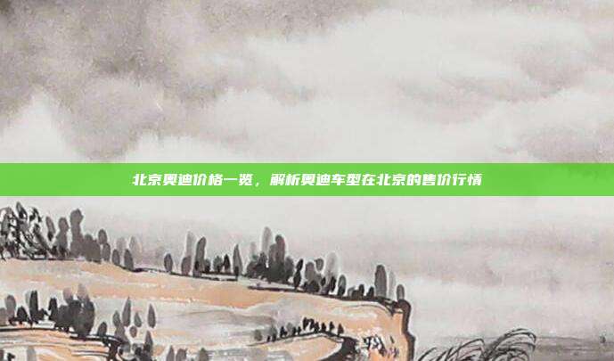 北京奥迪价格一览,解析奥迪车型在北京的售价行情
