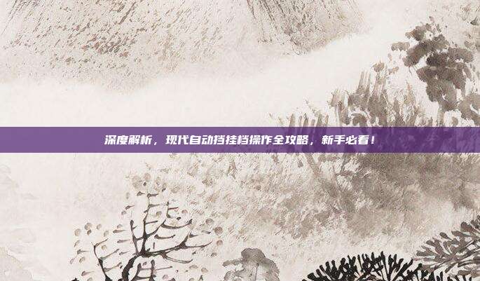 深度解析,现代自动挡挂档操作全攻略,新手必看!