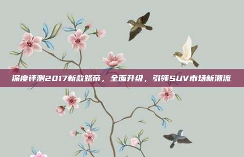 深度评测2017新款路帝,全面升级,引领SUV市场新潮流