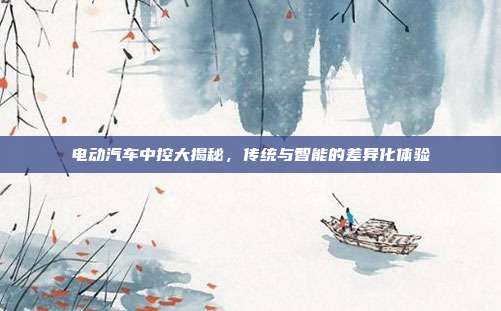 电动汽车中控大揭秘，传统与智能的差异化体验
