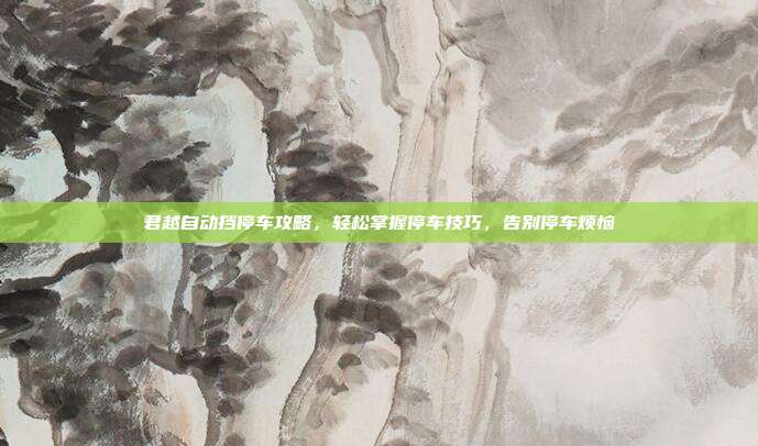 君越自动挡停车攻略,轻松掌握停车技巧,告别停车烦恼