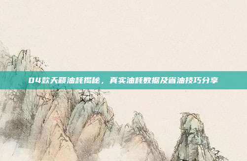 04款天籁油耗揭秘,真实油耗数据及省油技巧分享