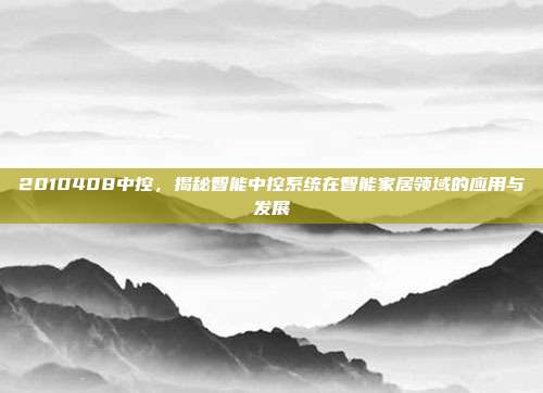 2010408中控，揭秘智能中控系统在智能家居领域的应用与发展