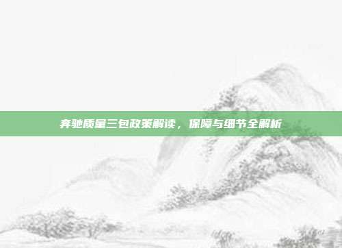 奔驰质量三包政策解读,保障与细节全解析